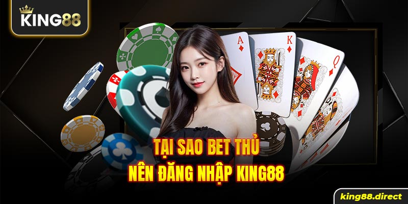 Tạo sao bet thủ nên đăng nhập King88