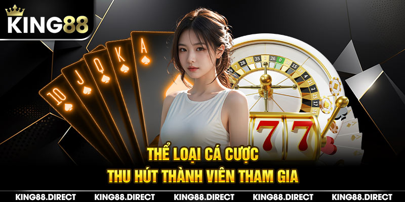 Thể loại cá cược King88 thu hút thành viên tham gia