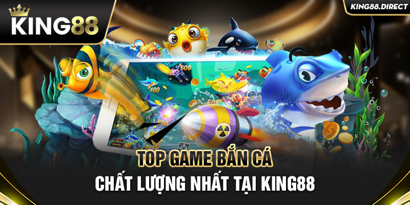 Top game bắn cá chất lượng nhất tại King88