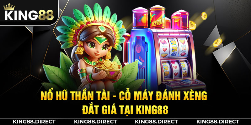 Nổ Hũ Thần Tài - Cỗ Máy Đánh Xèng Đắt Giá Tại King88