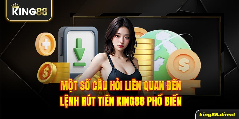 Một số câu hỏi liên quan đến lệnh rút tiền King88 phổ biến